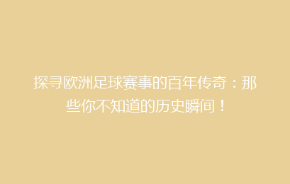 探寻欧洲足球赛事的百年传奇：那些你不知道的历史瞬间！