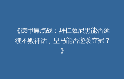 《德甲焦点战：拜仁慕尼黑能否延续不败神话，皇马能否逆袭夺冠？》