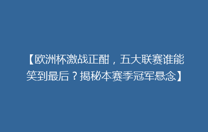 【欧洲杯激战正酣,五大联赛谁能笑到最后?揭秘本赛季冠军悬念】
