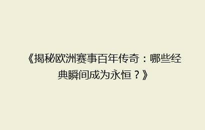 《揭秘欧洲赛事百年传奇：哪些经典瞬间成为永恒？》