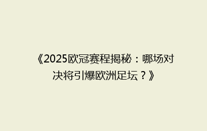 《2025欧冠赛程揭秘：哪场对决将引爆欧洲足坛？》