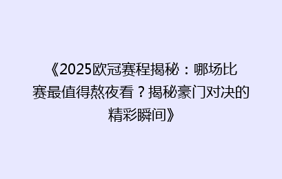 《2025欧冠赛程揭秘：哪场比赛最值得熬夜看？揭秘豪门对决的精彩瞬间》