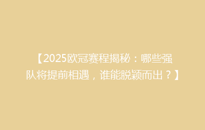 【2025欧冠赛程揭秘：哪些强队将提前相遇，谁能脱颖而出？】