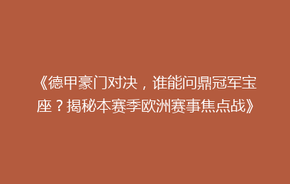 《德甲豪门对决，谁能问鼎冠军宝座？揭秘本赛季欧洲赛事焦点战》
