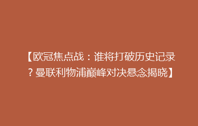 【欧冠焦点战：谁将打破历史记录？曼联利物浦巅峰对决悬念揭晓】