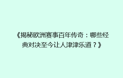 《揭秘欧洲赛事百年传奇：哪些经典对决至今让人津津乐道？》