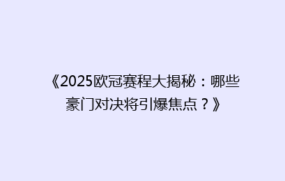 《2025欧冠赛程大揭秘：哪些豪门对决将引爆焦点？》