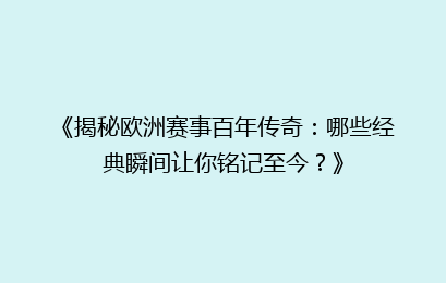 《揭秘欧洲赛事百年传奇：哪些经典瞬间让你铭记至今？》