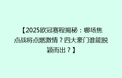 【2025欧冠赛程揭秘：哪场焦点战将点燃激情？四大豪门谁能脱颖而出？】