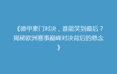 《德甲豪门对决，谁能笑到最后？揭秘欧洲赛事巅峰对决背后的悬念》