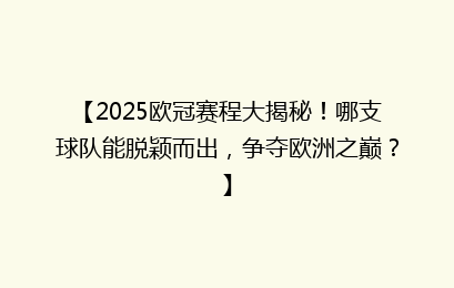 【2025欧冠赛程大揭秘！哪支球队能脱颖而出，争夺欧洲之巅？】