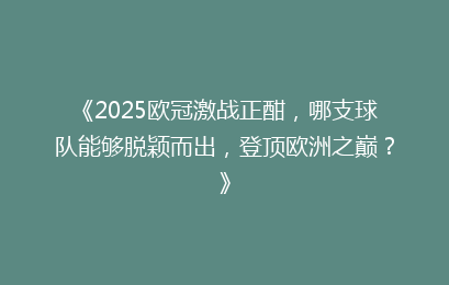 《2025欧冠激战正酣，哪支球队能够脱颖而出，登顶欧洲之巅？》