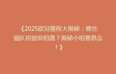 《2025欧冠赛程大揭秘:哪些强队将提前相遇?揭秘小组赛悬念!》