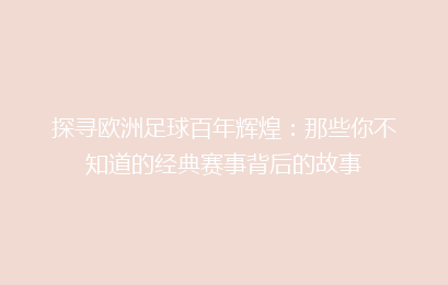 探寻欧洲足球百年辉煌：那些你不知道的经典赛事背后的故事