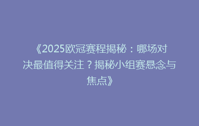 《2025欧冠赛程揭秘：哪场对决最值得关注？揭秘小组赛悬念与焦点》