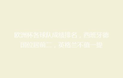 欧洲杯各球队成绩排名,西班牙德国位居前二,英格兰不值一提