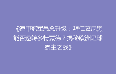 《德甲冠军悬念升级：拜仁慕尼黑能否逆转多特蒙德？揭秘欧洲足球霸主之战》