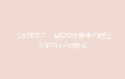 《足球传奇：揭秘欧洲赛事的辉煌历史与不朽瞬间》