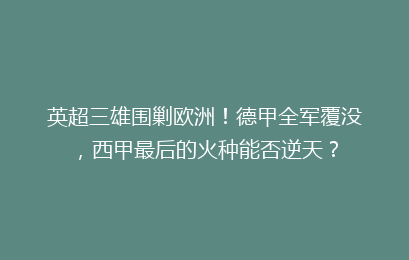 英超三雄围剿欧洲！德甲全军覆没，西甲最后的火种能否逆天？