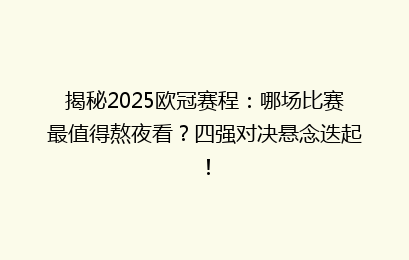 揭秘2025欧冠赛程：哪场比赛最值得熬夜看？四强对决悬念迭起！