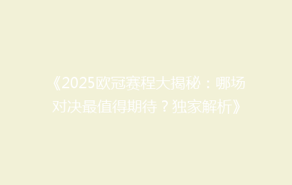 《2025欧冠赛程大揭秘：哪场对决最值得期待？独家解析》