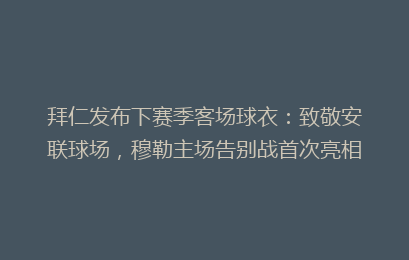 拜仁发布下赛季客场球衣：致敬安联球场，穆勒主场告别战首次亮相