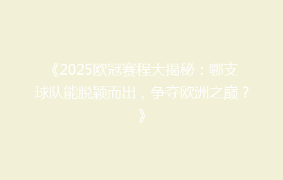 《2025欧冠赛程大揭秘：哪支球队能脱颖而出，争夺欧洲之巅？》