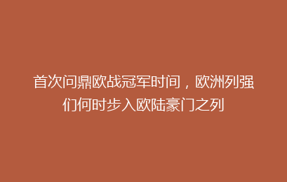 首次问鼎欧战冠军时间，欧洲列强们何时步入欧陆豪门之列