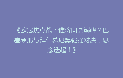 《欧冠焦点战：谁将问鼎巅峰？巴塞罗那与拜仁慕尼黑强强对决，悬念迭起！》