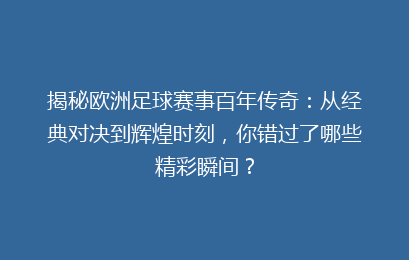 揭秘欧洲足球赛事百年传奇：从经典对决到辉煌时刻，你错过了哪些精彩瞬间？