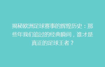 揭秘欧洲足球赛事的辉煌历史：那些年我们追过的经典瞬间，谁才是真正的足球王者？