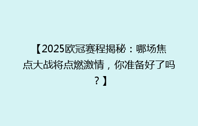 【2025欧冠赛程揭秘：哪场焦点大战将点燃激情，你准备好了吗？】