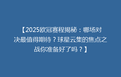 【2025欧冠赛程揭秘：哪场对决最值得期待？球星云集的焦点之战你准备好了吗？】
