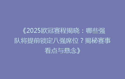 《2025欧冠赛程揭晓：哪些强队将提前锁定八强席位？揭秘赛事看点与悬念》