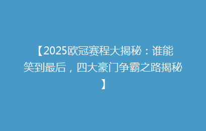 【2025欧冠赛程大揭秘：谁能笑到最后，四大豪门争霸之路揭秘】
