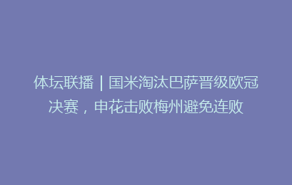 体坛联播｜国米淘汰巴萨晋级欧冠决赛，申花击败梅州避免连败