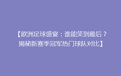 【欧洲足球盛宴：谁能笑到最后？揭秘新赛季冠军热门球队对比】