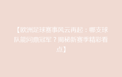 【欧洲足球赛事风云再起：哪支球队能问鼎冠军？揭秘新赛季精彩看点】