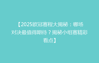 【2025欧冠赛程大揭秘：哪场对决最值得期待？揭秘小组赛精彩看点】