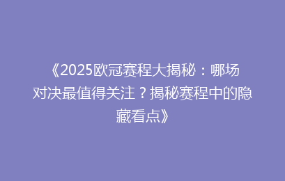 《2025欧冠赛程大揭秘：哪场对决最值得关注？揭秘赛程中的隐藏看点》