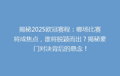 揭秘2025欧冠赛程：哪场比赛将成焦点，谁将脱颖而出？揭秘豪门对决背后的悬念！