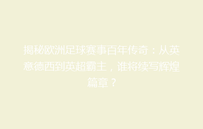 揭秘欧洲足球赛事百年传奇:从英意德西到英超霸主,谁将续写辉煌篇章?