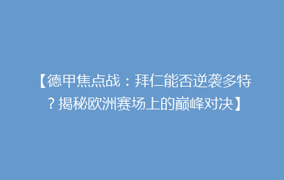 【德甲焦点战：拜仁能否逆袭多特？揭秘欧洲赛场上的巅峰对决】