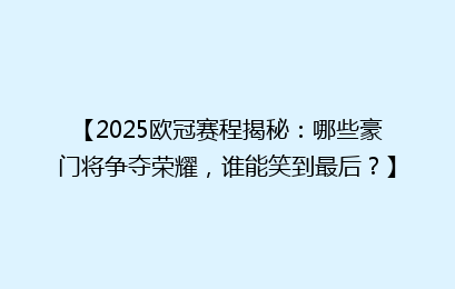 【2025欧冠赛程揭秘：哪些豪门将争夺荣耀，谁能笑到最后？】