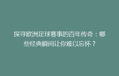 探寻欧洲足球赛事的百年传奇：哪些经典瞬间让你难以忘怀？
