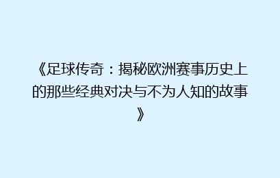《足球传奇：揭秘欧洲赛事历史上的那些经典对决与不为人知的故事》