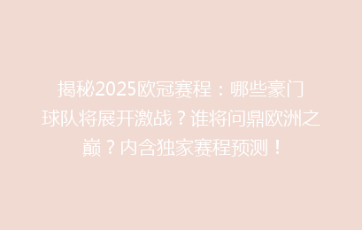 揭秘2025欧冠赛程：哪些豪门球队将展开激战？谁将问鼎欧洲之巅？内含独家赛程预测！