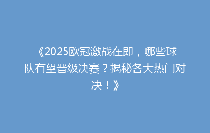 《2025欧冠激战在即，哪些球队有望晋级决赛？揭秘各大热门对决！》