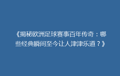 《揭秘欧洲足球赛事百年传奇：哪些经典瞬间至今让人津津乐道？》