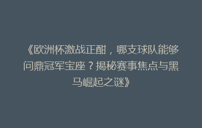 《欧洲杯激战正酣，哪支球队能够问鼎冠军宝座？揭秘赛事焦点与黑马崛起之谜》